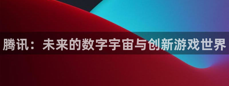 亿万28子上市了吗：腾讯：未来的数字宇宙与创新游戏世界