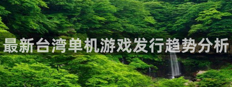 广州亿万28网络科技有限公司电话：最新台湾单机游戏发行趋势分析