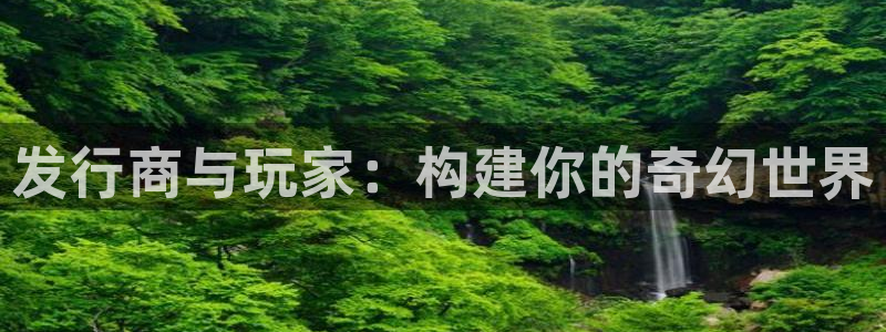 亿万28官网游戏：发行商与玩家：构建你的奇幻世界